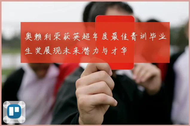 奥赖利荣获英超年度最佳青训毕业生奖展现未来潜力与才华