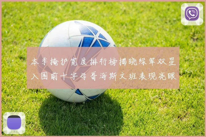 本季掩护宽度排行榜揭晓绿军双星入围前十字母哥海斯文班表现亮眼