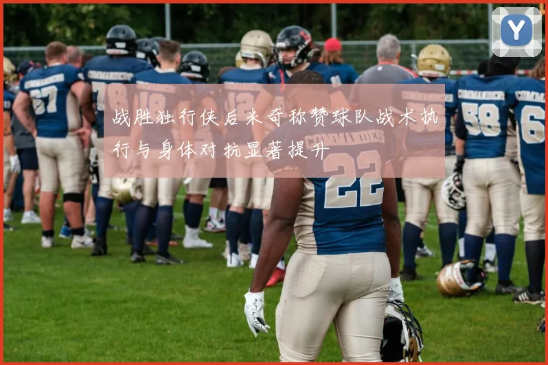 战胜独行侠后米奇称赞球队战术执行与身体对抗显著提升