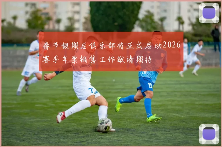 春节假期后俱乐部将正式启动2026赛季年票销售工作敬请期待