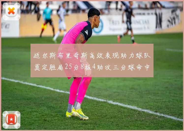 迈尔斯布里奇斯高效表现助力球队奠定胜局25分8板4助攻三分球命中率惊人