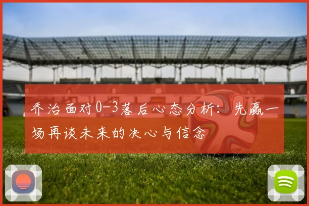 乔治面对0-3落后心态分析：先赢一场再谈未来的决心与信念
